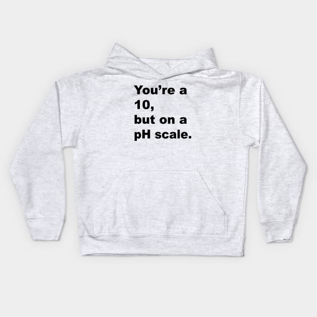 You're A 10 But On A pH Scale (Black Text) Kids Hoodie by inotyler